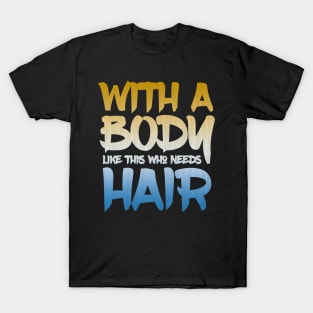 With a body like this who needs hair T-Shirt